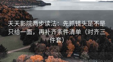 天天影院两步读法：先抓镜头是不是只给一面，再补齐条件清单（对齐三件套）