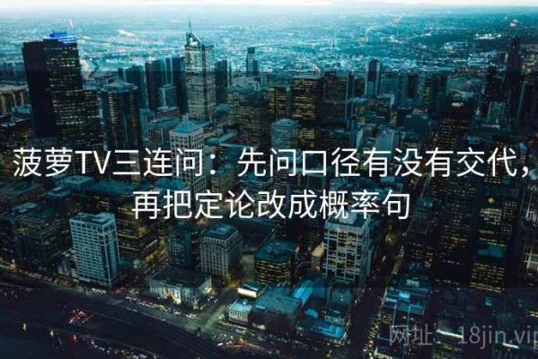 菠萝TV三连问：先问口径有没有交代，再把定论改成概率句