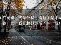 风车动漫一句话体检：看镜头是不是只给一面，做把标题改成问句，就够了