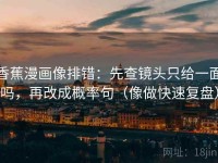 香蕉漫画像排错：先查镜头只给一面吗，再改成概率句（像做快速复盘）