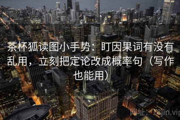 茶杯狐读图小手势：盯因果词有没有乱用，立刻把定论改成概率句（写作也能用）