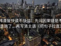 韩漫屋快读不快信：先问因果链是不是跳了，再写清主语（把句子拉直）