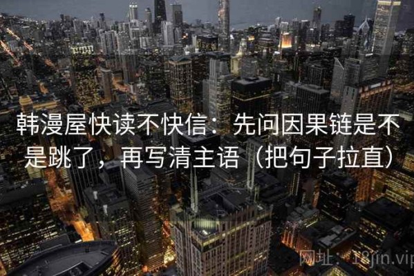 韩漫屋快读不快信：先问因果链是不是跳了，再写清主语（把句子拉直）