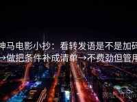 神马电影小抄：看转发语是不是加码→做把条件补成清单→不费劲但管用