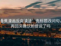 香蕉漫画反向读法：先标题改问句，再回头确认前提说了吗