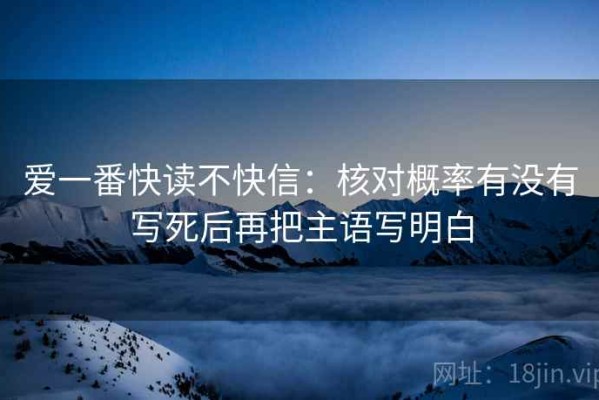 爱一番快读不快信：核对概率有没有写死后再把主语写明白