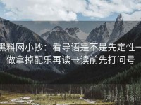 黑料网小抄：看导语是不是先定性→做拿掉配乐再读→读前先打问号