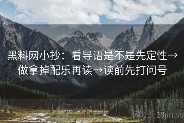 黑料网小抄：看导语是不是先定性→做拿掉配乐再读→读前先打问号