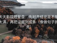 天天影院短复盘：先对齐结论是不是太满，再把证据列成条（像做句子拆壳）