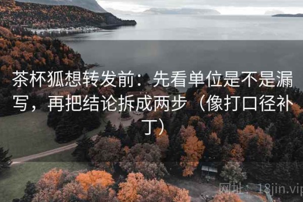 茶杯狐想转发前：先看单位是不是漏写，再把结论拆成两步（像打口径补丁）