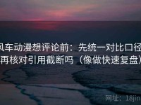 风车动漫想评论前：先统一对比口径，再核对引用截断吗（像做快速复盘）