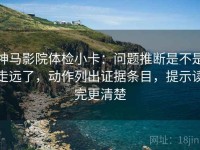 神马影院体检小卡：问题推断是不是走远了，动作列出证据条目，提示读完更清楚