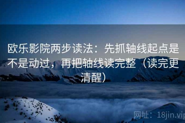 欧乐影院两步读法：先抓轴线起点是不是动过，再把轴线读完整（读完更清醒）