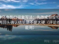 神马电影口径复写法：先改成假设句，再回头确认结论是不是太硬（评论也能用）