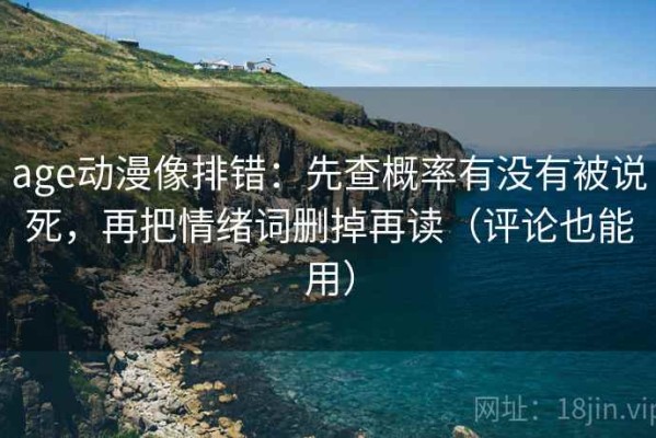 age动漫像排错：先查概率有没有被说死，再把情绪词删掉再读（评论也能用）