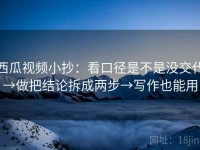 西瓜视频小抄：看口径是不是没交代→做把结论拆成两步→写作也能用