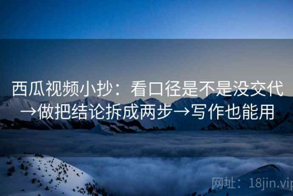 西瓜视频小抄：看口径是不是没交代→做把结论拆成两步→写作也能用