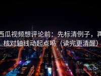 西瓜视频想评论前：先标清例子，再核对轴线动起点吗（读完更清醒）
