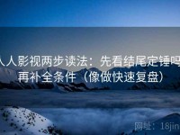 人人影视两步读法：先看结尾定锤吗，再补全条件（像做快速复盘）