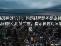 韩漫屋速记卡：问题结尾是不是定锤，动作把引用补完整，提示像做对照笔记