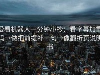 爱看机器人一分钟小抄：看字幕加重吗→做把前提补一句→像翻折页说明书