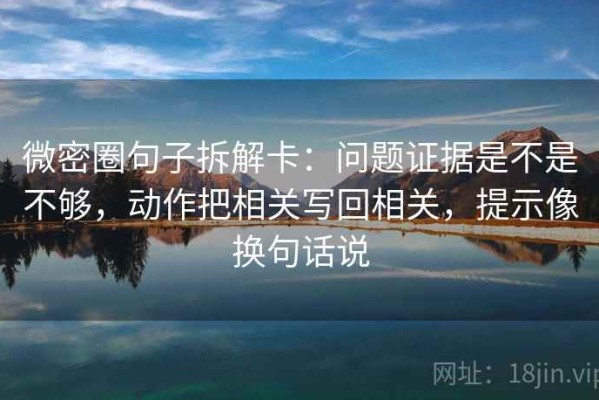 微密圈句子拆解卡：问题证据是不是不够，动作把相关写回相关，提示像换句话说