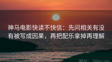 神马电影快读不快信：先问相关有没有被写成因果，再把配乐拿掉再理解