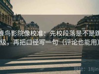 蜂鸟影院像校准：先校段落是不是跳级，再把口径写一句（评论也能用）