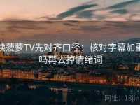 读菠萝TV先对齐口径：核对字幕加重吗再去掉情绪词