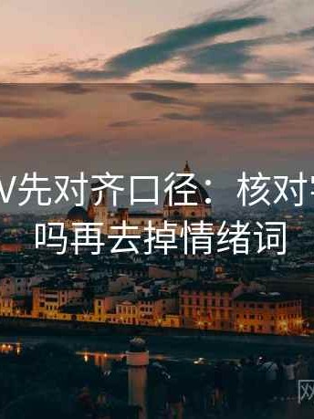 读菠萝TV先对齐口径：核对字幕加重吗再去掉情绪词