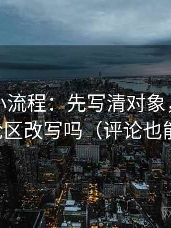 微密圈小流程：先写清对象，再回看评论区改写吗（评论也能用）
