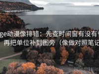 age动漫像排错：先查时间窗有没有省，再把单位补到图旁（像做对照笔记）