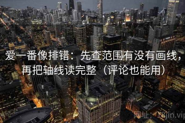 爱一番像排错：先查范围有没有画线，再把轴线读完整（评论也能用）