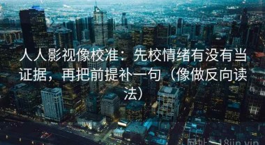 人人影视像校准：先校情绪有没有当证据，再把前提补一句（像做反向读法）