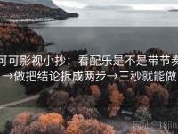 可可影视小抄：看配乐是不是带节奏→做把结论拆成两步→三秒就能做