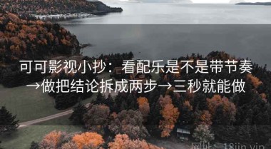 可可影视小抄：看配乐是不是带节奏→做把结论拆成两步→三秒就能做