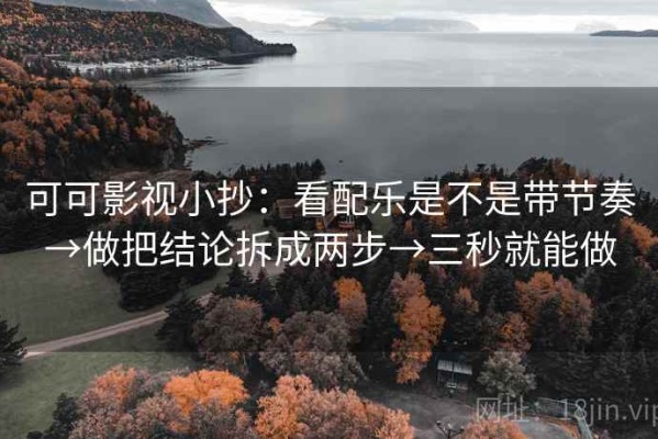 可可影视小抄：看配乐是不是带节奏→做把结论拆成两步→三秒就能做