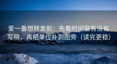 爱一番想转发前：先看时间窗有没有写明，再把单位补到图旁（读完更稳）