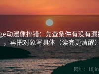 age动漫像排错：先查条件有没有漏掉，再把对象写具体（读完更清醒）