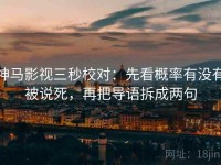 神马影视三秒校对：先看概率有没有被说死，再把导语拆成两句