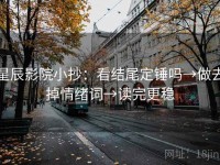星辰影院小抄：看结尾定锤吗→做去掉情绪词→读完更稳