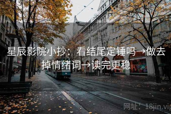 星辰影院小抄：看结尾定锤吗→做去掉情绪词→读完更稳