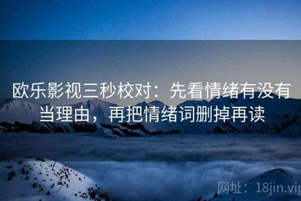 欧乐影视三秒校对：先看情绪有没有当理由，再把情绪词删掉再读
