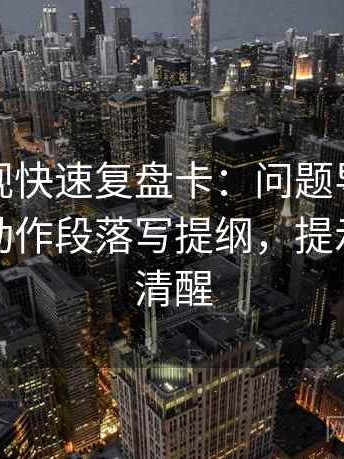 人人影视快速复盘卡：问题导语先定性吗，动作段落写提纲，提示读完更清醒