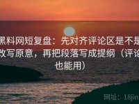 黑料网短复盘：先对齐评论区是不是改写原意，再把段落写成提纲（评论也能用）