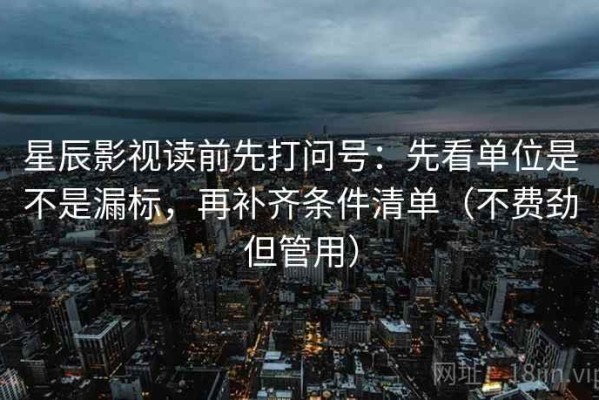 星辰影视读前先打问号：先看单位是不是漏标，再补齐条件清单（不费劲但管用）