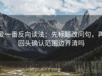 爱一番反向读法：先标题改问句，再回头确认范围边界清吗