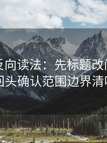 爱一番反向读法：先标题改问句，再回头确认范围边界清吗