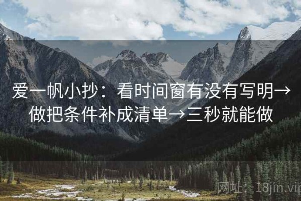 爱一帆小抄：看时间窗有没有写明→做把条件补成清单→三秒就能做