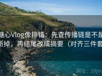 糖心Vlog像排错：先查传播链是不是断掉，再结尾改成摘要（对齐三件套）